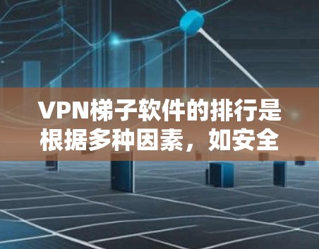 VPN梯子软件的排行是根据多种因素，如安全性、性能、易用性、价格和社区支持等来评估的。以下是226年的VPN梯子软件排行榜，供参考