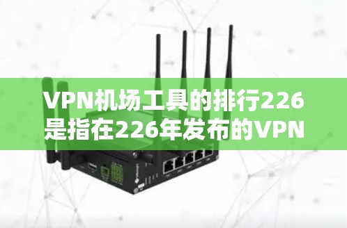 VPN机场工具的排行226是指在226年发布的VPN设备和工具列表。这些工具通常用于机场中的VPN访问、设备管理、配置和管理。以下是226年发布的VPN设备和工具,并按发布年份排序 VPN机场工具的排行226是指在226年发布的VPN设备和工具列表。这些工具通常用于机场中的VPN访问、设备管理、配置和管理。以下是226年发布的VPN设备和工具,并按发布年份排序