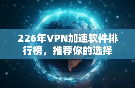 226年VPN加速软件排行榜，推荐你的选择