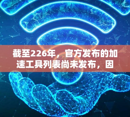 截至226年，官方发布的加速工具列表尚未发布，因此无法提供具体的排行信息。不过，我可以为您提供一些225年到226年常见的加速工具的排行榜和推荐理由，供您参考