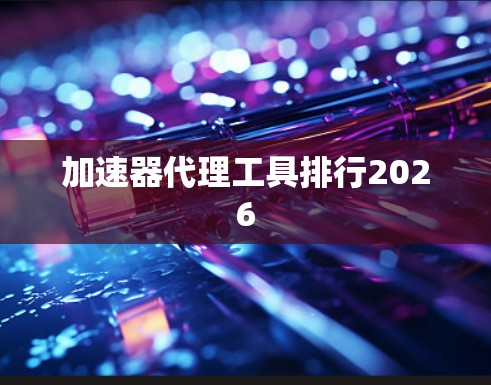 加速器代理工具排行2026