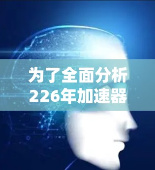 为了全面分析226年加速器连接软件的排行,我们需要从多个角度进行深入探讨。以下是详细的分析步骤和结论 为了全面分析226年加速器连接软件的排行,我们需要从多个角度进行深入探讨。以下是详细的分析步骤和结论