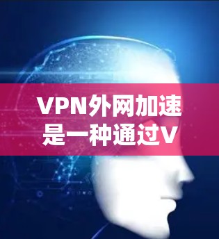 VPN外网加速是一种通过VPN连接外网来提升使用效率的方法,它在很多用户看来是一个非常实用的选择。然而,它也有其潜在的问题,因此需要综合考虑用户的具体需求和情况 VPN外网加速是一种通过VPN连接外网来提升使用效率的方法,它在很多用户看来是一个非常实用的选择。然而,它也有其潜在的问题,因此需要综合考虑用户的具体需求和情况