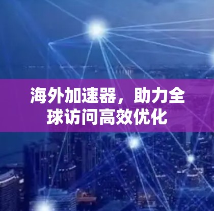 海外加速器，助力全球访问高效优化