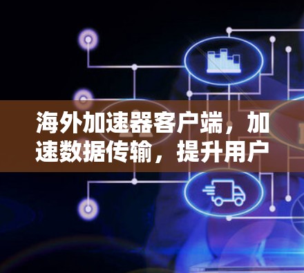 海外加速器客户端，加速数据传输，提升用户体验