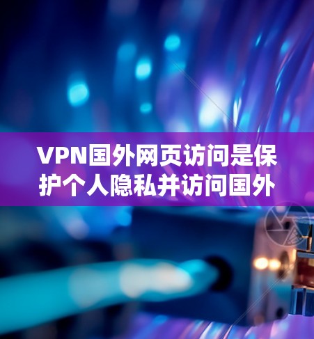 VPN国外网页访问是保护个人隐私并访问国外服务器的技术,通过绕过服务器来确保安全。以下是一个清晰的步骤指南 VPN国外网页访问是保护个人隐私并访问国外服务器的技术,通过绕过服务器来确保安全。以下是一个清晰的步骤指南