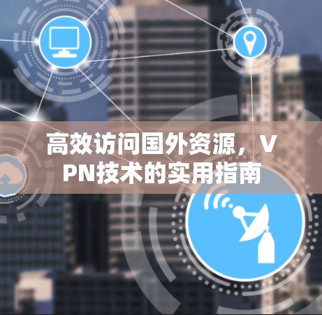 高效访问国外资源，VPN技术的实用指南