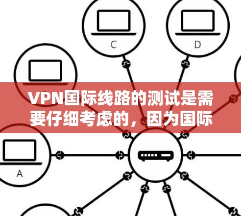 VPN国际线路的测试是需要仔细考虑的,因为国际VPN服务可能涉及复杂的网络环境和安全协议。以下是一些步骤和注意事项,帮助您进行国际VPN线路测试 VPN国际线路的测试是需要仔细考虑的,因为国际VPN服务可能涉及复杂的网络环境和安全协议。以下是一些步骤和注意事项,帮助您进行国际VPN线路测试