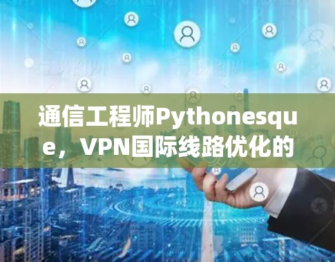 通信工程师Pythonesque,VPN国际线路优化的解决方案 通信工程师Pythonesque,VPN国际线路优化的解决方案
