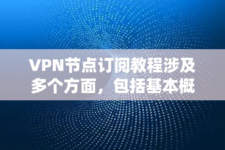 VPN节点订阅教程涉及多个方面,包括基本概念、使用步骤、安全设置、高级功能以及防范措施。以下是一些系统性的步骤和建议,帮助你更好地理解和掌握VPN的使用和安全使用 VPN节点订阅教程涉及多个方面,包括基本概念、使用步骤、安全设置、高级功能以及防范措施。以下是一些系统性的步骤和建议,帮助你更好地理解和掌握VPN的使用和安全使用