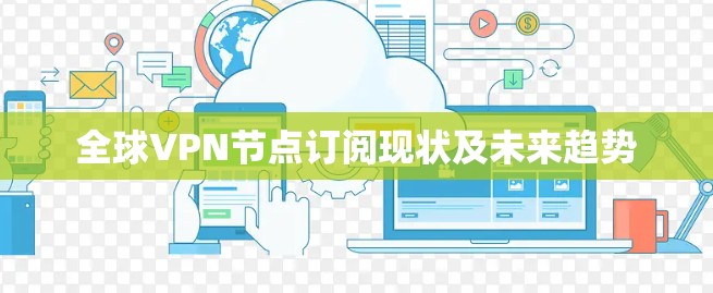 全球VPN节点订阅现状及未来趋势 全球VPN节点订阅现状及未来趋势