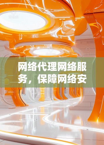 网络代理网络服务,保障网络安全的网络基础设施 网络代理网络服务,保障网络安全的网络基础设施