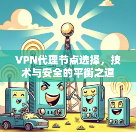 VPN代理节点选择,技术与安全的平衡之道 VPN代理节点选择,技术与安全的平衡之道