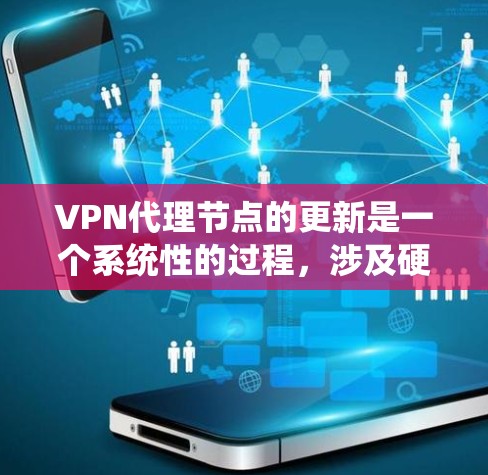 VPN代理节点的更新是一个系统性的过程,涉及硬件、软件和维护等方面。以下是对更新VPN代理节点的详细步骤和建议 VPN代理节点的更新是一个系统性的过程,涉及硬件、软件和维护等方面。以下是对更新VPN代理节点的详细步骤和建议