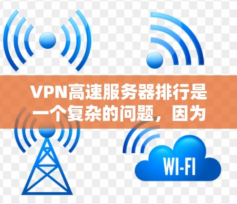 VPN高速服务器排行是一个复杂的问题,因为它涉及多个因素,包括服务器性能、价格、安全性等。以下是一些综合考虑因素的排名建议 VPN高速服务器排行是一个复杂的问题,因为它涉及多个因素,包括服务器性能、价格、安全性等。以下是一些综合考虑因素的排名建议
