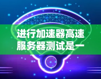 进行加速器高速服务器测试是一个系统性的工作,需要综合考虑多个因素。以下是一个详细且结构化的步骤指南,帮助您高效地完成加速器高速服务器测试 进行加速器高速服务器测试是一个系统性的工作,需要综合考虑多个因素。以下是一个详细且结构化的步骤指南,帮助您高效地完成加速器高速服务器测试