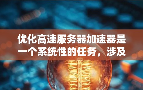 优化高速服务器加速器是一个系统性的任务,涉及多个步骤和因素。以下是一个结构化的优化过程指南,帮助您有效地优化加速器性能 优化高速服务器加速器是一个系统性的任务,涉及多个步骤和因素。以下是一个结构化的优化过程指南,帮助您有效地优化加速器性能