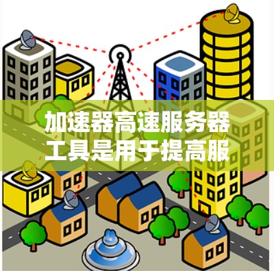 加速器高速服务器工具是用于提高服务器性能和加速应用程序的工具,结合加速器和高速服务器工具的使用,可以优化服务器运行效率。以下是详细的步骤和建议 加速器高速服务器工具是用于提高服务器性能和加速应用程序的工具,结合加速器和高速服务器工具的使用,可以优化服务器运行效率。以下是详细的步骤和建议