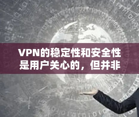 VPN的稳定性和安全性是用户关心的,但并非所有VPN都完美无缺。以下是一些在VPN稳定性和安全性方面的优化建议,帮助您逐步升级VPN的稳定性 VPN的稳定性和安全性是用户关心的,但并非所有VPN都完美无缺。以下是一些在VPN稳定性和安全性方面的优化建议,帮助您逐步升级VPN的稳定性