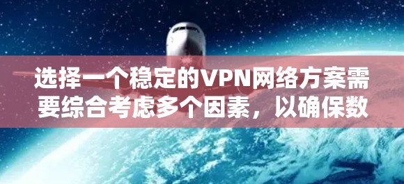 选择一个稳定的VPN网络方案需要综合考虑多个因素,以确保数据在传输过程中安全可靠。以下是几个关键步骤和建议,帮助你选择和配置一个稳定的VPN网络方案 选择一个稳定的VPN网络方案需要综合考虑多个因素,以确保数据在传输过程中安全可靠。以下是几个关键步骤和建议,帮助你选择和配置一个稳定的VPN网络方案