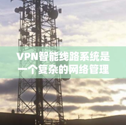VPN智能线路系统是一个复杂的网络管理系统,旨在通过算法和技术优化和增强VPN的安全性。以下是该系统的一些关键点 VPN智能线路系统是一个复杂的网络管理系统,旨在通过算法和技术优化和增强VPN的安全性。以下是该系统的一些关键点