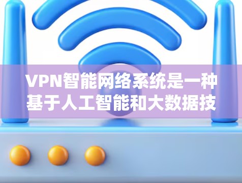 VPN智能网络系统是一种基于人工智能和大数据技术设计的网络安全解决方案，旨在提升用户在海外访问网站的安全性和效率。以下是该领域的详细信息