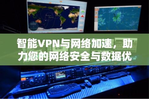 智能VPN与网络加速，助力您的网络安全与数据优化