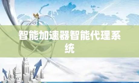 智能加速器智能代理系统 智能加速器智能代理系统