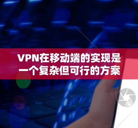 VPN在移动端的实现是一个复杂但可行的方案。以下是一个通用的VPN移动端解决方案的步骤说明 VPN在移动端的实现是一个复杂但可行的方案。以下是一个通用的VPN移动端解决方案的步骤说明