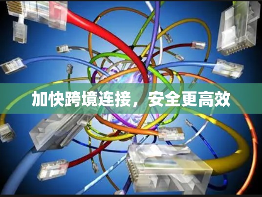 加快跨境连接,安全更高效 加快跨境连接,安全更高效