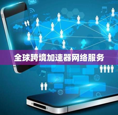 全球跨境加速器网络服务 全球跨境加速器网络服务