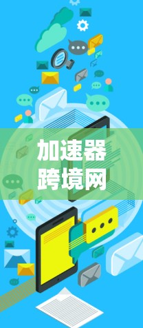 加速器跨境网络平台是专门用于加速移动数据、音乐、视频等国际网络流量的工具。以下是对这些平台的详细介绍 加速器跨境网络平台是专门用于加速移动数据、音乐、视频等国际网络流量的工具。以下是对这些平台的详细介绍