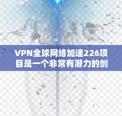 VPN全球网络加速226项目是一个非常有潜力的创新技术,结合了网络加密和全球加速,能够为用户提供更快、更安全的网络访问体验。以下是对这一技术的详细分析 VPN全球网络加速226项目是一个非常有潜力的创新技术,结合了网络加密和全球加速,能够为用户提供更快、更安全的网络访问体验。以下是对这一技术的详细分析
