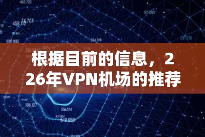 根据目前的信息,226年VPN机场的推荐列表尚未发布,但可以参考以下几点来选择VPN机场 根据目前的信息,226年VPN机场的推荐列表尚未发布,但可以参考以下几点来选择VPN机场