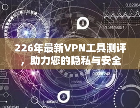 226年最新VPN工具测评,助力您的隐私与安全 226年最新VPN工具测评,助力您的隐私与安全