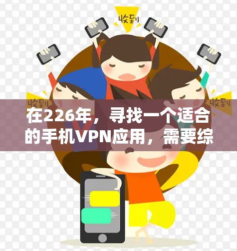 在226年,寻找一个适合的手机VPN应用,需要综合考虑功能、安全性、兼容性和用户需求。以下是一个详细的推荐策略,帮助你选择合适的应用 在226年,寻找一个适合的手机VPN应用,需要综合考虑功能、安全性、兼容性和用户需求。以下是一个详细的推荐策略,帮助你选择合适的应用