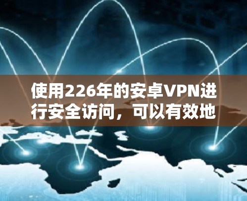 使用226年的安卓VPN进行安全访问，可以有效地保护您的设备和数据。以下是一步步的指南