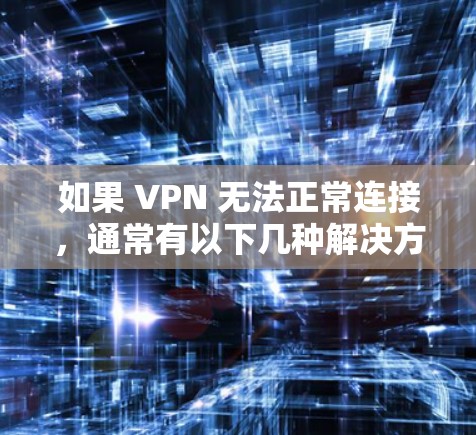 如果 VPN 无法正常连接,通常有以下几种解决方法 如果 VPN 无法正常连接,通常有以下几种解决方法