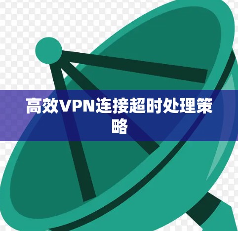 高效VPN连接超时处理策略 高效VPN连接超时处理策略