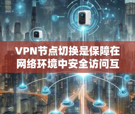 VPN节点切换是保障在网络环境中安全访问互联网的重要技术。以下是对VPN节点切换方法的详细总结