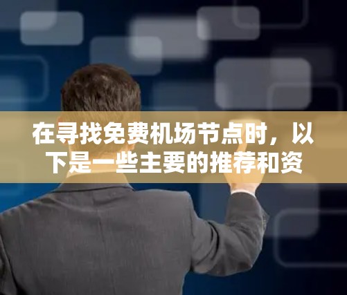 在寻找免费机场节点时，以下是一些主要的推荐和资源情况，包括主要的免费机场节点、它们的使用情况以及资源情况