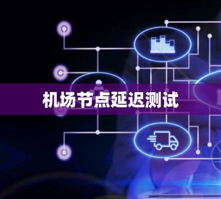 机场节点延迟测试 机场节点延迟测试