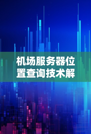 机场服务器位置查询技术解析 机场服务器位置查询技术解析
