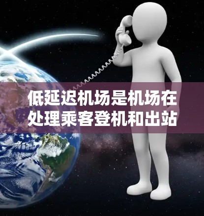 低延迟机场是机场在处理乘客登机和出站过程中效率较高的服务模式,主要通过以下因素实现 低延迟机场是机场在处理乘客登机和出站过程中效率较高的服务模式,主要通过以下因素实现