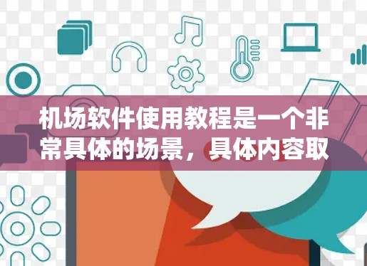 机场软件使用教程是一个非常具体的场景,具体内容取决于你使用的机场管理系统。因此,以下是一般性的机场软件使用教程示例,您可以根据自己的具体软件进行调整 机场软件使用教程是一个非常具体的场景,具体内容取决于你使用的机场管理系统。因此,以下是一般性的机场软件使用教程示例,您可以根据自己的具体软件进行调整