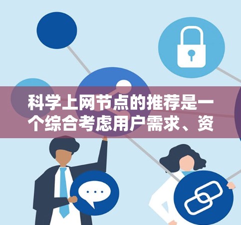 科学上网节点的推荐是一个综合考虑用户需求、资源类型和使用场景的复杂过程。以下是一些分类化的科学上网节点推荐，供用户根据具体需求选择