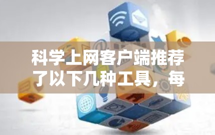 科学上网客户端推荐了以下几种工具,每种工具各有其特点和适用场景,根据不同用户的需求选择合适工具 科学上网客户端推荐了以下几种工具,每种工具各有其特点和适用场景,根据不同用户的需求选择合适工具