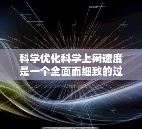 科学优化科学上网速度是一个全面而细致的过程，涉及多个方面。以下是一步步的优化步骤