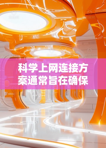科学上网连接方案通常旨在确保网络连接的高效、安全和稳定。以下是一个科学的上网连接方案建议 科学上网连接方案通常旨在确保网络连接的高效、安全和稳定。以下是一个科学的上网连接方案建议