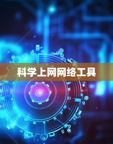 科学上网网络工具 科学上网网络工具